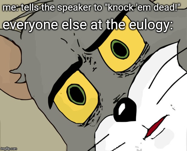 Unsettled Tom Meme | me: tells the speaker to "knock 'em dead!"; everyone else at the eulogy: | image tagged in memes,unsettled tom | made w/ Imgflip meme maker