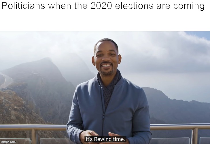 It's rewind time | Politicians when the 2020 elections are coming | image tagged in it's rewind time | made w/ Imgflip meme maker