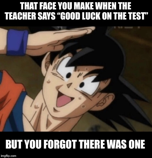 Good luck on the test | THAT FACE YOU MAKE WHEN THE TEACHER SAYS “GOOD LUCK ON THE TEST”; BUT YOU FORGOT THERE WAS ONE | image tagged in goku,test,confused,forgot | made w/ Imgflip meme maker