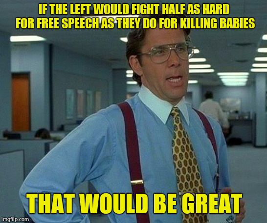 That Would Be Great | IF THE LEFT WOULD FIGHT HALF AS HARD FOR FREE SPEECH AS THEY DO FOR KILLING BABIES; THAT WOULD BE GREAT | image tagged in memes,that would be great,liberals | made w/ Imgflip meme maker