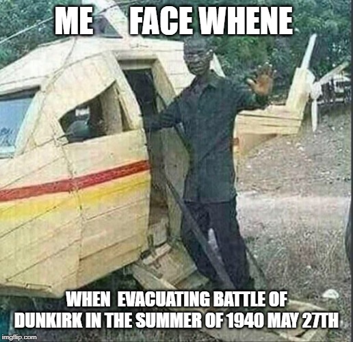dunkirk evacuation | ME      FACE WHENE; WHEN  EVACUATING BATTLE OF DUNKIRK IN THE SUMMER OF 1940 MAY 27TH | image tagged in helicopter,man,dunkirk,summer of 1940 may 27 | made w/ Imgflip meme maker
