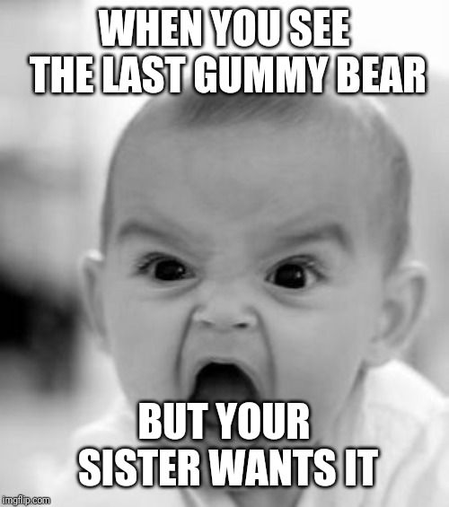 Angry Baby | WHEN YOU SEE THE LAST GUMMY BEAR; BUT YOUR SISTER WANTS IT | image tagged in memes,angry baby | made w/ Imgflip meme maker