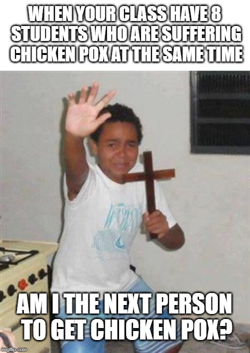 Afraid of chicken pox | WHEN YOUR CLASS HAVE 8 STUDENTS WHO ARE SUFFERING CHICKEN POX AT THE SAME TIME; AM I THE NEXT PERSON TO GET CHICKEN POX? | image tagged in scared kid,chicken pox | made w/ Imgflip meme maker