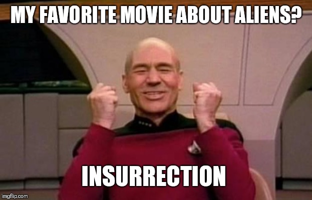 star trek | MY FAVORITE MOVIE ABOUT ALIENS? INSURRECTION | image tagged in star trek | made w/ Imgflip meme maker