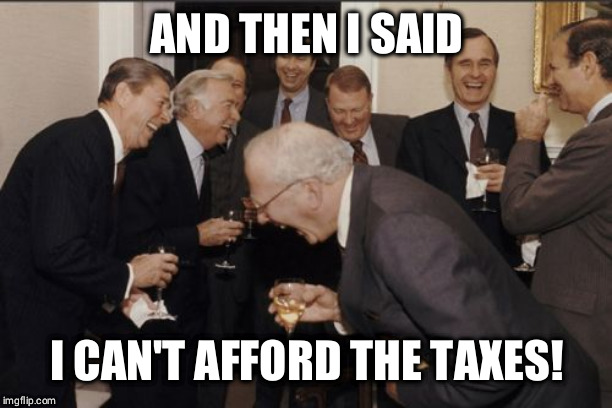 And I just bought a yacht loll! | AND THEN I SAID; I CAN'T AFFORD THE TAXES! | image tagged in memes,laughing men in suits | made w/ Imgflip meme maker