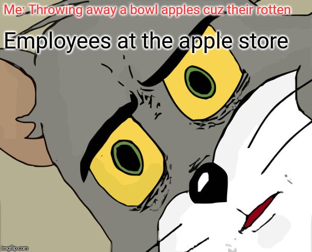 Unsettled Tom Meme | Me: Throwing away a bowl apples cuz their rotten; Employees at the apple store | image tagged in memes,unsettled tom | made w/ Imgflip meme maker