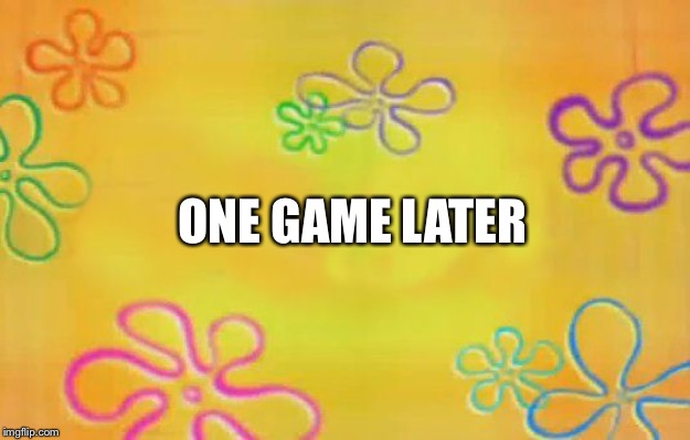 Spongebob time card background  | ONE GAME LATER | image tagged in spongebob time card background | made w/ Imgflip meme maker
