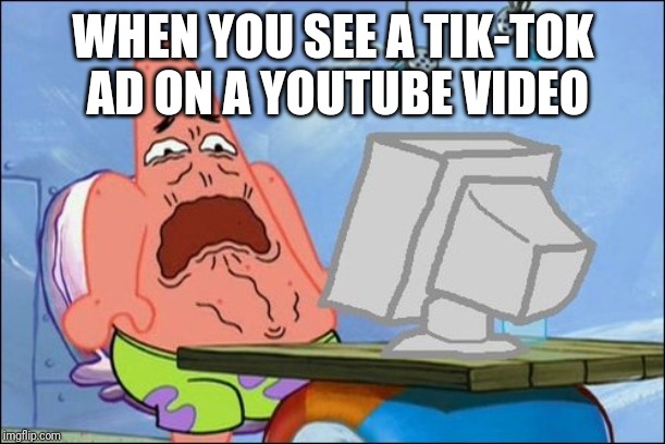 Patrick Star cringing | WHEN YOU SEE A TIK-TOK AD ON A YOUTUBE VIDEO | image tagged in patrick star cringing | made w/ Imgflip meme maker