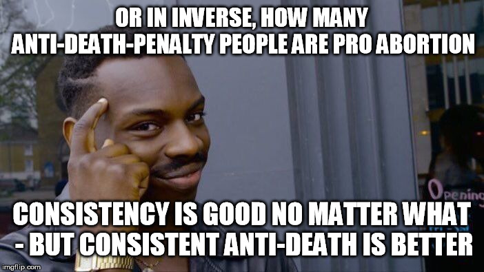 Roll Safe Think About It Meme | OR IN INVERSE, HOW MANY ANTI-DEATH-PENALTY PEOPLE ARE PRO ABORTION CONSISTENCY IS GOOD NO MATTER WHAT - BUT CONSISTENT ANTI-DEATH IS BETTER | image tagged in memes,roll safe think about it | made w/ Imgflip meme maker