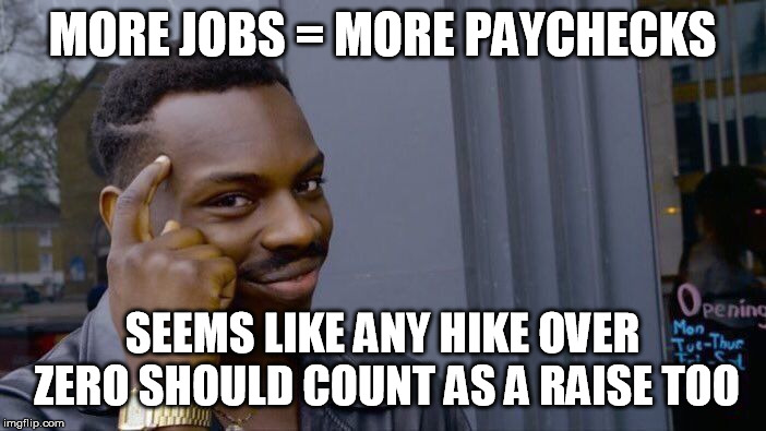Roll Safe Think About It Meme | MORE JOBS = MORE PAYCHECKS SEEMS LIKE ANY HIKE OVER ZERO SHOULD COUNT AS A RAISE TOO | image tagged in memes,roll safe think about it | made w/ Imgflip meme maker