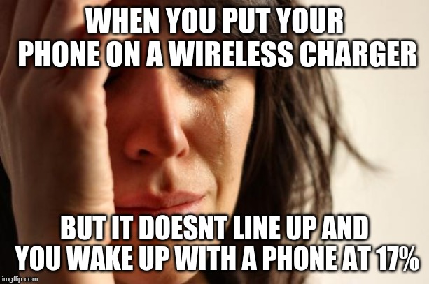 First World Problems Meme | WHEN YOU PUT YOUR PHONE ON A WIRELESS CHARGER; BUT IT DOESNT LINE UP AND YOU WAKE UP WITH A PHONE AT 17% | image tagged in memes,first world problems | made w/ Imgflip meme maker