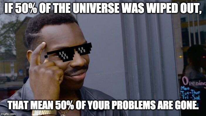 Roll Safe Think About It Meme | IF 50% OF THE UNIVERSE WAS WIPED OUT, THAT MEAN 50% OF YOUR PROBLEMS ARE GONE. | image tagged in memes,roll safe think about it | made w/ Imgflip meme maker