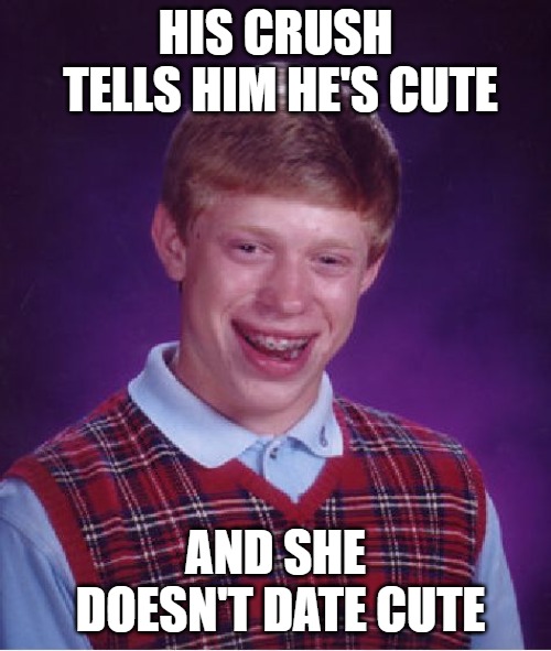 Bad Luck Brian Meme | HIS CRUSH TELLS HIM HE'S CUTE; AND SHE DOESN'T DATE CUTE | image tagged in memes,bad luck brian | made w/ Imgflip meme maker