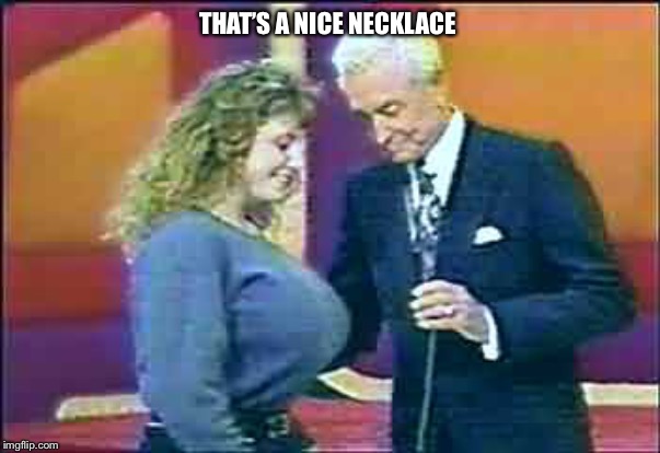 THAT’S A NICE NECKLACE | image tagged in bob barker,the price is right,boobs,cleavage,well endowed,funny | made w/ Imgflip meme maker