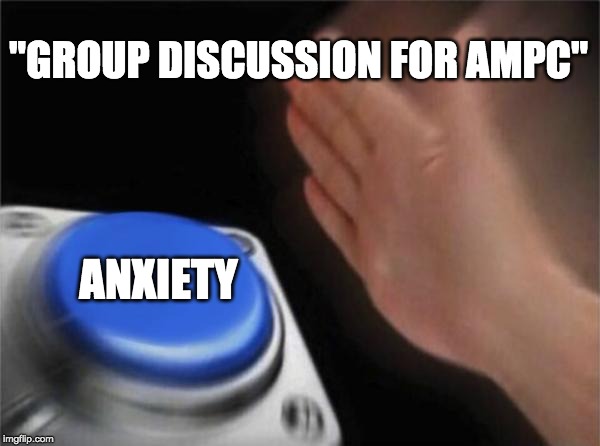 Blank Nut Button | "GROUP DISCUSSION FOR AMPC"; ANXIETY | image tagged in memes,blank nut button | made w/ Imgflip meme maker
