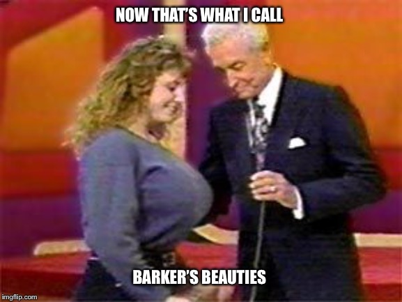 NOW THAT’S WHAT I CALL; BARKER’S BEAUTIES | image tagged in bob barker,the price is right,barkers beauties,boobs,funny | made w/ Imgflip meme maker