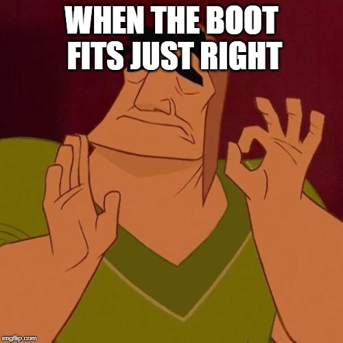 When X just right | WHEN THE BOOT FITS JUST RIGHT | image tagged in when x just right | made w/ Imgflip meme maker