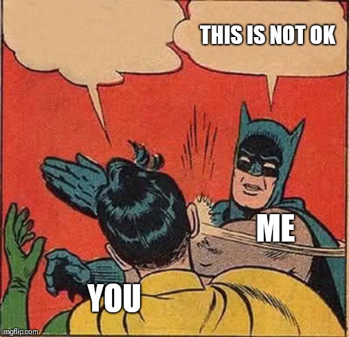 Batman Slapping Robin Meme | THIS IS NOT OK YOU ME | image tagged in memes,batman slapping robin | made w/ Imgflip meme maker