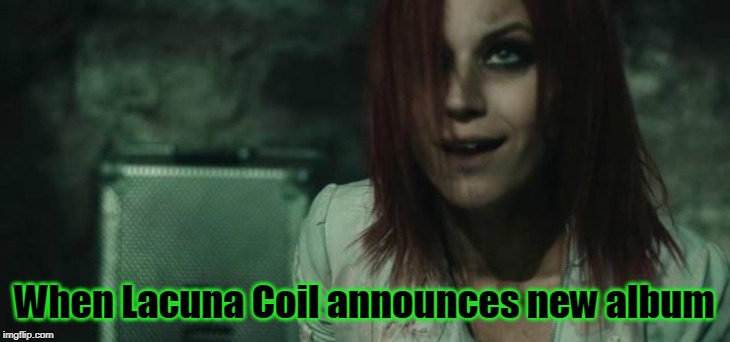 Lacuna Coil 2 | When Lacuna Coil announces new album | image tagged in lacuna coil 2 | made w/ Imgflip meme maker