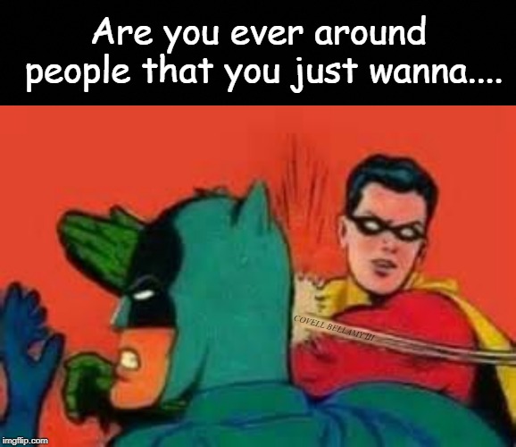 Are you ever around people that you just wanna.... COVELL BELLAMY III | image tagged in want to robin pimp smack | made w/ Imgflip meme maker