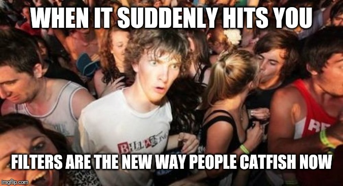 Sudden Clarity Clarence Meme | WHEN IT SUDDENLY HITS YOU; FILTERS ARE THE NEW WAY PEOPLE CATFISH NOW | image tagged in memes,sudden clarity clarence | made w/ Imgflip meme maker