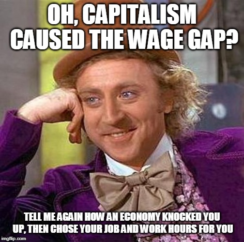 Feminism Wage Gap debunked (w. help from AncapDeist) | OH, CAPITALISM CAUSED THE WAGE GAP? TELL ME AGAIN HOW AN ECONOMY KNOCKED YOU UP, THEN CHOSE YOUR JOB AND WORK HOURS FOR YOU | image tagged in memes,creepy condescending wonka,anti-feminism,truth,think about it,wages | made w/ Imgflip meme maker