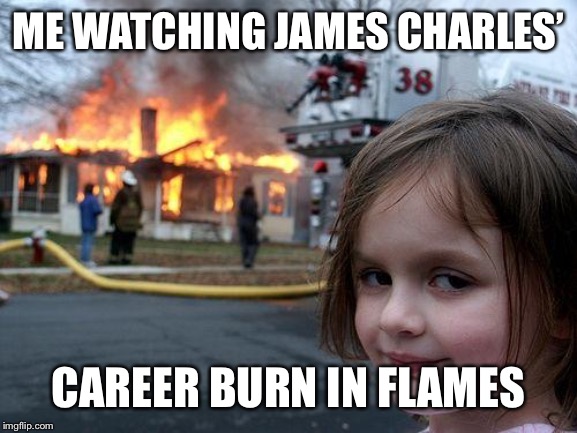 Disaster Girl Meme | ME WATCHING JAMES CHARLES’; CAREER BURN IN FLAMES | image tagged in memes,disaster girl | made w/ Imgflip meme maker