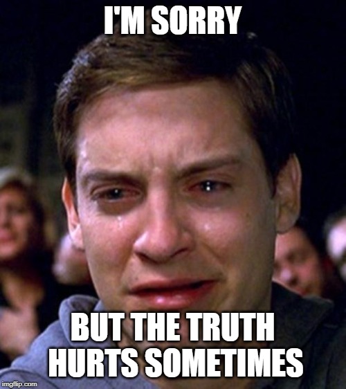 crying peter parker | I'M SORRY BUT THE TRUTH HURTS SOMETIMES | image tagged in crying peter parker | made w/ Imgflip meme maker