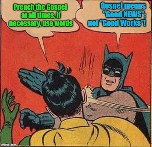 If Necessary, use Words?  Mark 1:15 | Gospel means "Good NEWS"; not "Good Works"! Preach the Gospel at all times, if necessary, use words | image tagged in memes,gospel,bible,scripture,christian,jesus christ | made w/ Imgflip meme maker