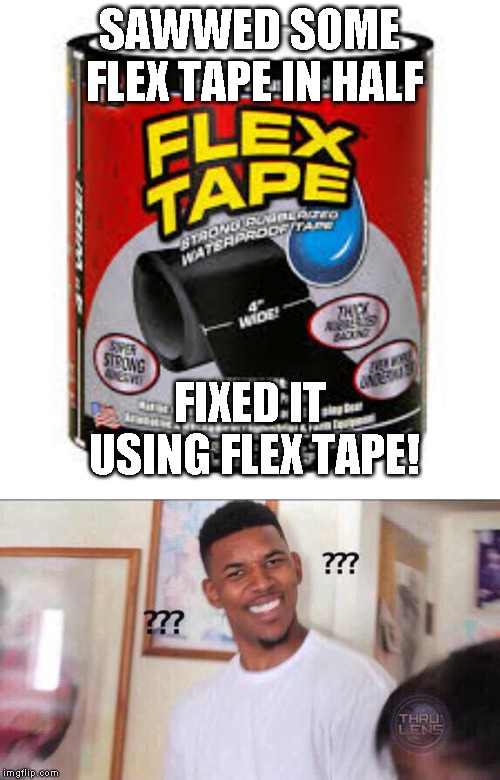 SAWWED SOME FLEX TAPE IN HALF; FIXED IT USING FLEX TAPE! | image tagged in black guy confused | made w/ Imgflip meme maker