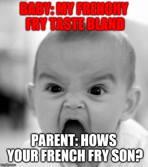 Angry Baby Meme | BABY: MY FRENCHY FRY TASTE BLAND PARENT: HOWS YOUR FRENCH FRY SON? | image tagged in memes,angry baby | made w/ Imgflip meme maker
