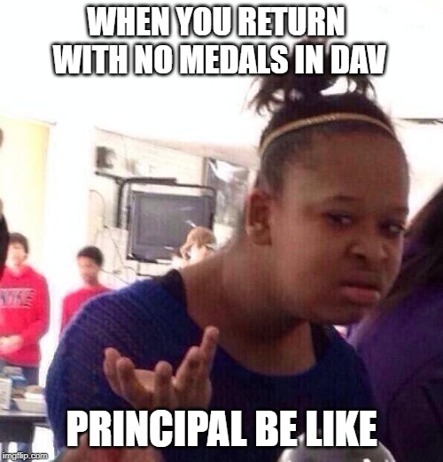 Black Girl Wat | WHEN YOU RETURN WITH NO MEDALS IN DAV; PRINCIPAL BE LIKE | image tagged in memes,black girl wat | made w/ Imgflip meme maker
