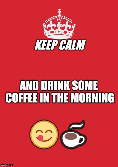 Keep calm and drink coffee in the morning | KEEP CALM; AND DRINK SOME COFFEE IN THE MORNING; 😋☕ | image tagged in memes,keep calm and carry on red | made w/ Imgflip meme maker