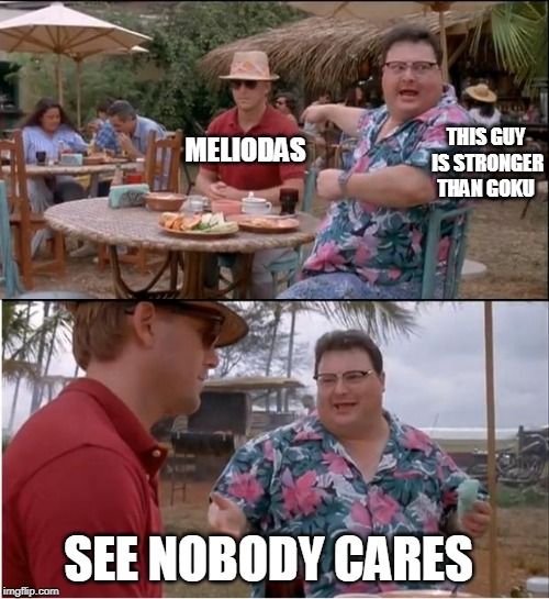 See Nobody Cares Meme | THIS GUY IS STRONGER THAN GOKU; MELIODAS; SEE NOBODY CARES | image tagged in memes,see nobody cares | made w/ Imgflip meme maker