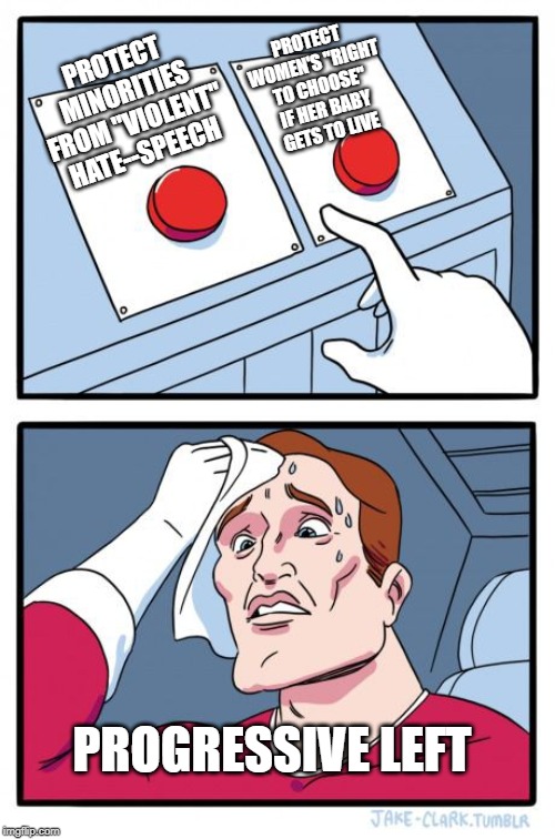 2 buttons | PROTECT WOMEN'S "RIGHT TO CHOOSE" IF HER BABY GETS TO LIVE; PROTECT MINORITIES FROM "VIOLENT" HATE--SPEECH; PROGRESSIVE LEFT | image tagged in 2 buttons | made w/ Imgflip meme maker