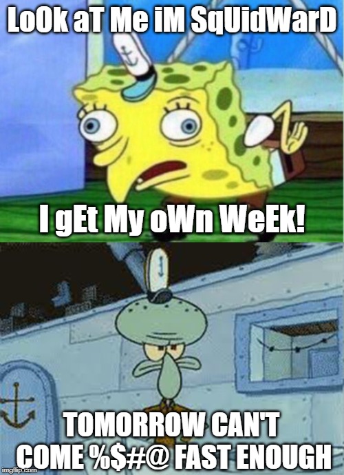 Squidward Week starts tomorrow! A Sahara-jj and EGOS event. | LoOk aT Me iM SqUidWarD; I gEt My oWn WeEk! TOMORROW CAN'T COME %$#@ FAST ENOUGH | image tagged in memes,mocking spongebob,squidward angry spongebob,squidward week,sahara-jj,egos | made w/ Imgflip meme maker