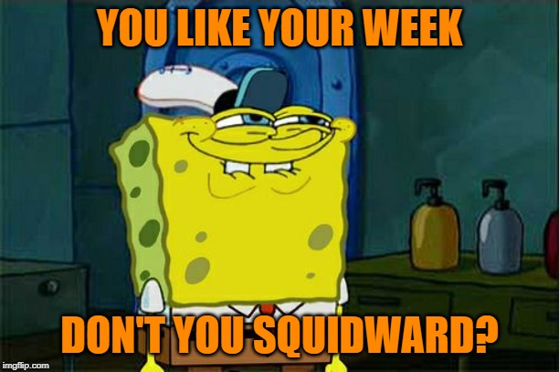 Squidward Week starts tomorrow! A Sahara-jj and EGOS event. | YOU LIKE YOUR WEEK; DON'T YOU SQUIDWARD? | image tagged in memes,dont you squidward,squidward week,sahara-jj,egos | made w/ Imgflip meme maker