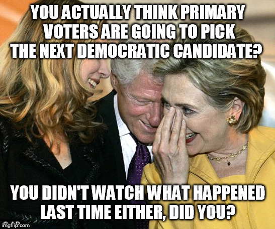 Those who do not learn from the past... | YOU ACTUALLY THINK PRIMARY VOTERS ARE GOING TO PICK THE NEXT DEMOCRATIC CANDIDATE? YOU DIDN'T WATCH WHAT HAPPENED LAST TIME EITHER, DID YOU? | image tagged in laughing hillary,hillary clinton,democratic party,primary | made w/ Imgflip meme maker