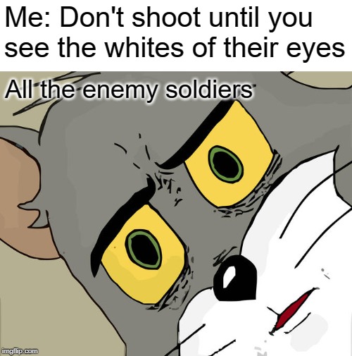 There's a plan that didn't work | Me: Don't shoot until you see the whites of their eyes; All the enemy soldiers | image tagged in memes,unsettled tom,jaundice,shoot | made w/ Imgflip meme maker