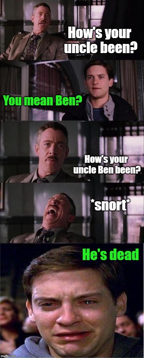 Peter Parker picked a peculiar predicament | How's your uncle been? You mean Ben? How's your uncle Ben been? *snort*; He's dead | image tagged in memes,peter parker cry,uncle ben | made w/ Imgflip meme maker