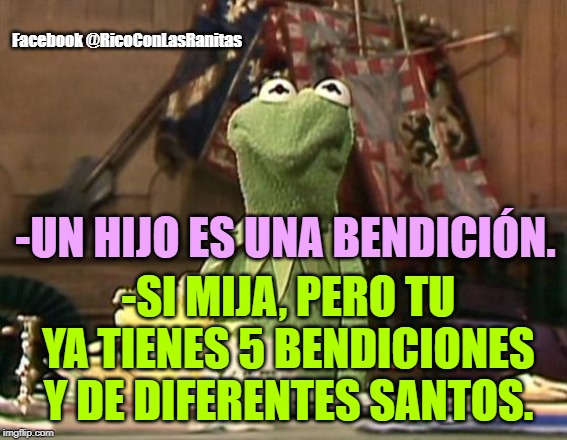Annoyed Kermit | Facebook @RicoConLasRanitas; -UN HIJO ES UNA BENDICIÓN. -SI MIJA, PERO TU YA TIENES 5 BENDICIONES Y DE DIFERENTES SANTOS. | image tagged in annoyed kermit | made w/ Imgflip meme maker