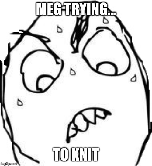 Sweaty Concentrated Rage Face | MEG TRYING... TO KNIT | image tagged in memes,sweaty concentrated rage face | made w/ Imgflip meme maker