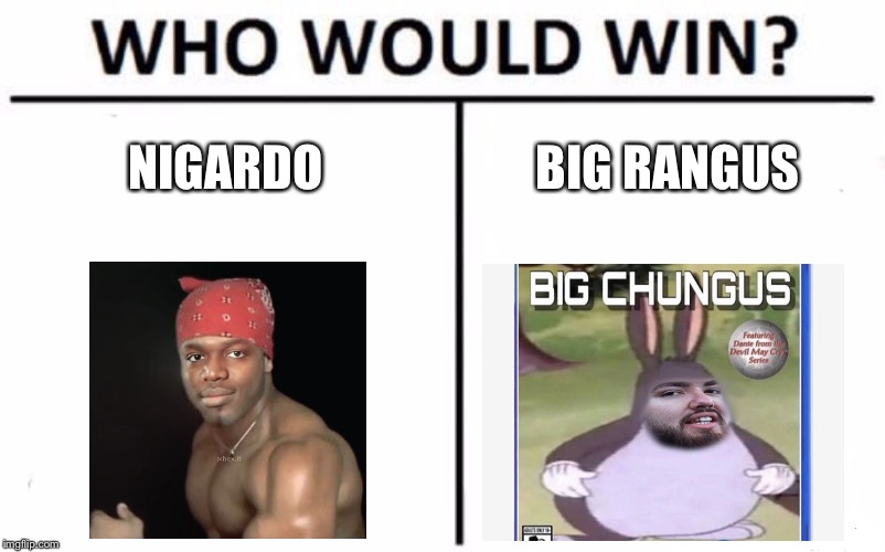 Who Would Win? | NIGARDO; BIG RANGUS | image tagged in memes,who would win | made w/ Imgflip meme maker