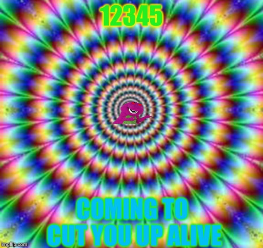 Trippy trip | 12345; COMING TO CUT YOU UP ALIVE | image tagged in trippy trip | made w/ Imgflip meme maker