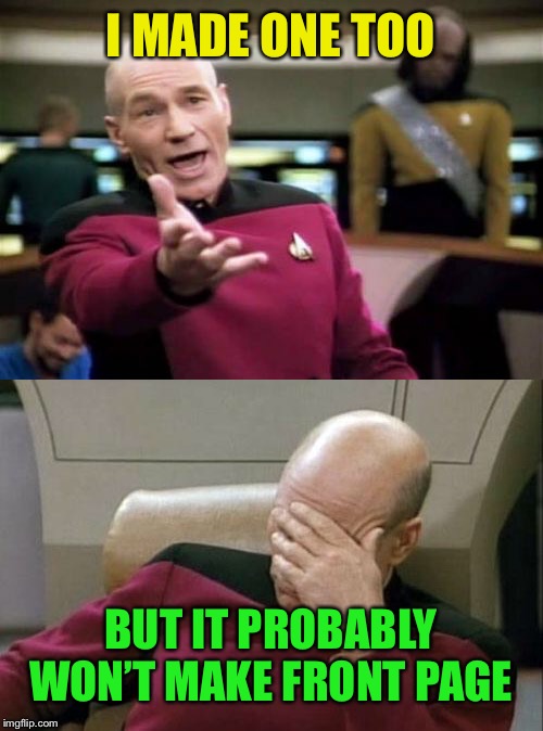 I MADE ONE TOO BUT IT PROBABLY WON’T MAKE FRONT PAGE | image tagged in memes,picard wtf,captain picard facepalm | made w/ Imgflip meme maker