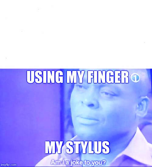am I a joke to you | USING MY FINGER; MY STYLUS | image tagged in am i a joke to you | made w/ Imgflip meme maker