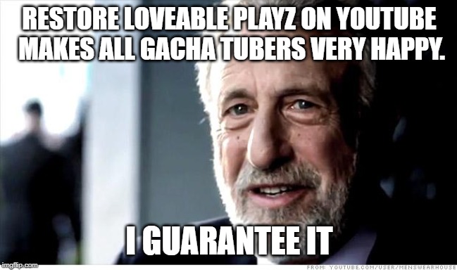 I Guarantee It | RESTORE LOVEABLE PLAYZ ON YOUTUBE MAKES ALL GACHA TUBERS VERY HAPPY. I GUARANTEE IT | image tagged in memes,i guarantee it | made w/ Imgflip meme maker