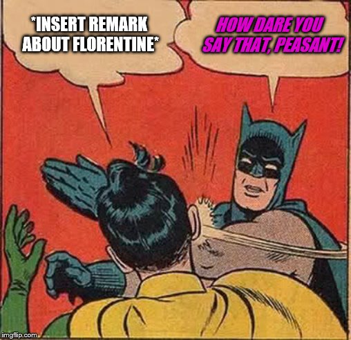 Batman Slapping Robin Meme | *INSERT REMARK ABOUT FLORENTINE*; HOW DARE YOU  SAY THAT, PEASANT! | image tagged in memes,batman slapping robin | made w/ Imgflip meme maker