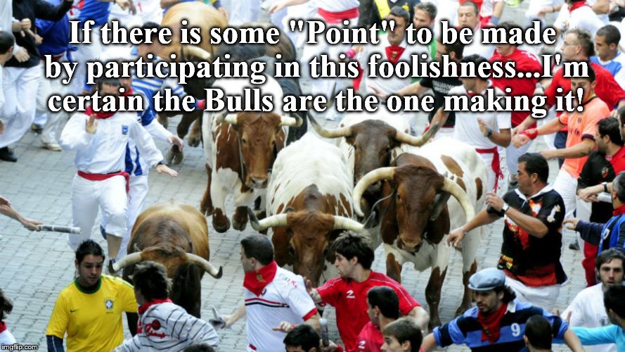 The Running of the AAAHHHHH! | If there is some "Point" to be made by participating in this foolishness...I'm certain the Bulls are the one making it! | image tagged in that face you make when | made w/ Imgflip meme maker