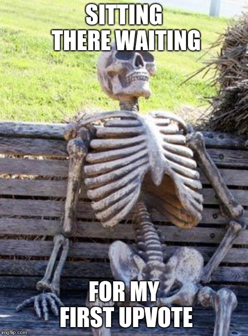 Waiting Skeleton | SITTING THERE WAITING; FOR MY FIRST UPVOTE | image tagged in memes,waiting skeleton | made w/ Imgflip meme maker